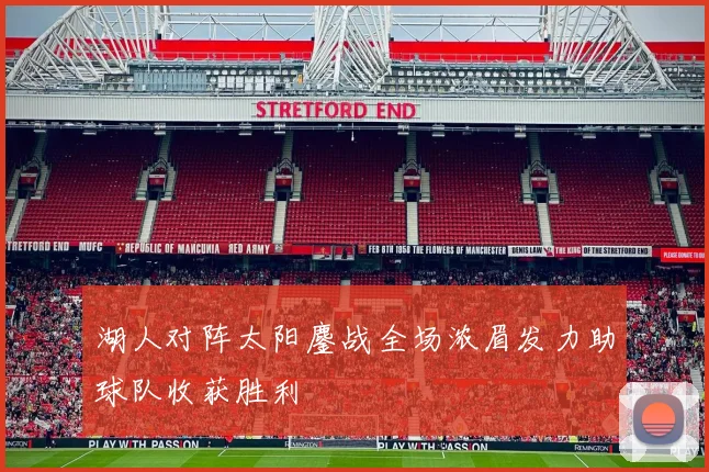 湖人对阵太阳鏖战全场浓眉发力助球队收获胜利
