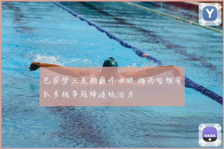 巴萨梦三王朝巅峰回顾 梅西哈维率队多线争冠缔造统治力