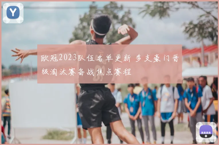 欧冠2023队伍名单更新 多支豪门晋级淘汰赛备战焦点赛程