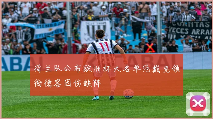 荷兰队公布欧洲杯大名单范戴克领衔德容因伤缺阵