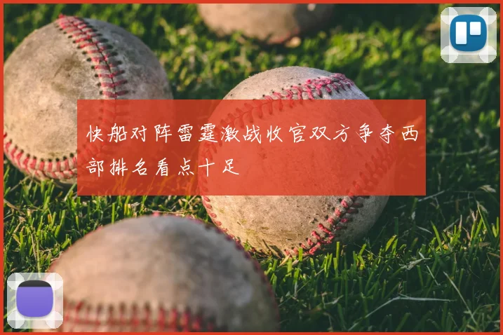 快船对阵雷霆激战收官双方争夺西部排名看点十足