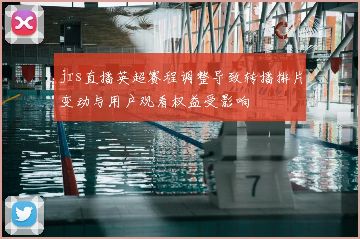 jrs直播英超赛程调整导致转播排片变动与用户观看权益受影响