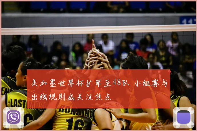 美加墨世界杯扩军至48队 小组赛与出线规则成关注焦点