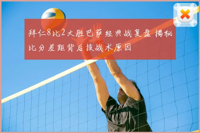 拜仁8比2大胜巴萨经典战复盘 揭秘比分差距背后技战术原因