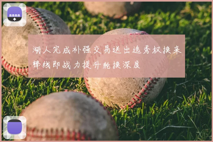 湖人完成补强交易送出选秀权换来锋线即战力提升轮换深度