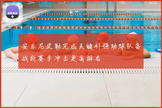 安东尼皮勒完成关键补强助球队备战新赛季冲击更高排名