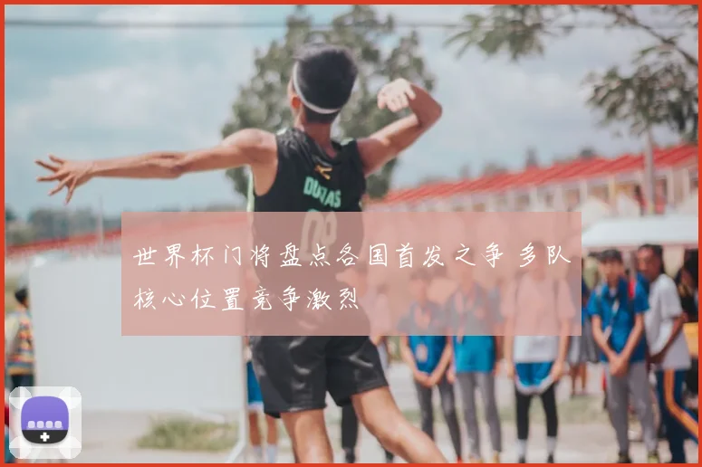 世界杯门将盘点各国首发之争 多队核心位置竞争激烈