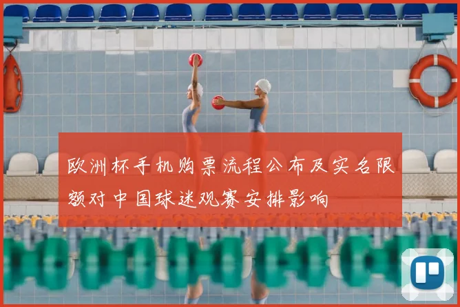 欧洲杯手机购票流程公布及实名限额对中国球迷观赛安排影响
