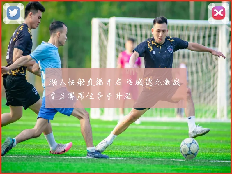 湖人快船直播开启 洛城德比激战 季后赛席位争夺升温