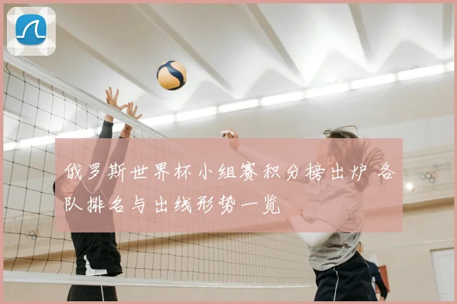 俄罗斯世界杯小组赛积分榜出炉 各队排名与出线形势一览