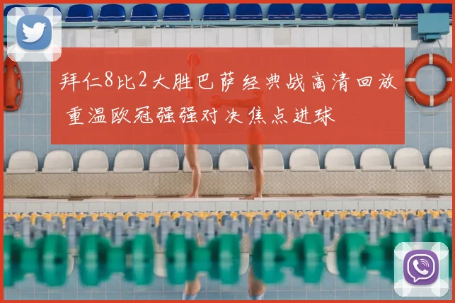 拜仁8比2大胜巴萨经典战高清回放 重温欧冠强强对决焦点进球