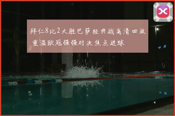 拜仁8比2大胜巴萨经典战高清回放 重温欧冠强强对决焦点进球
