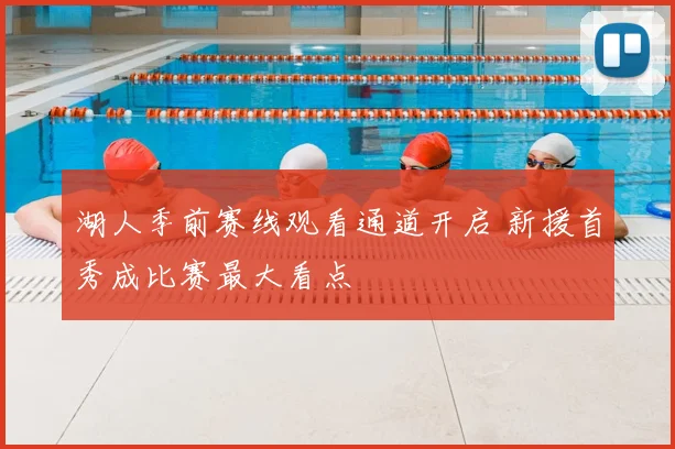 湖人季前赛线观看通道开启 新援首秀成比赛最大看点