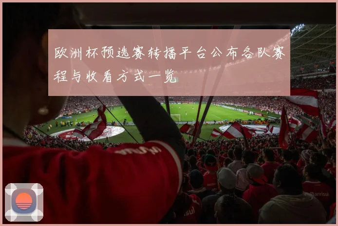 欧洲杯预选赛转播平台公布各队赛程与收看方式一览