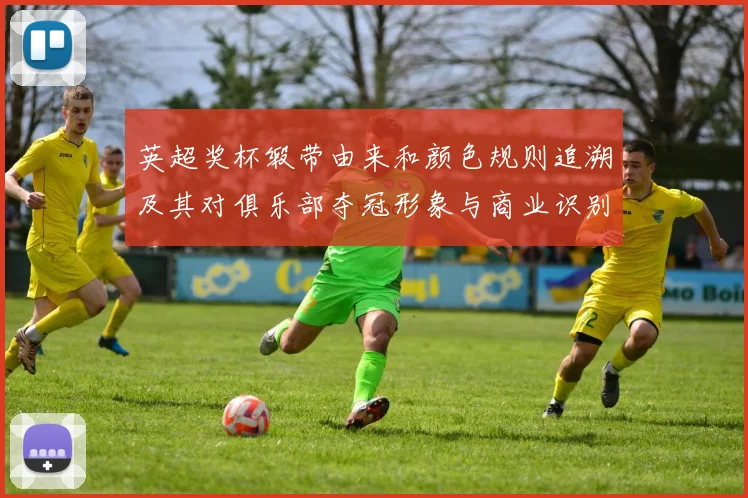 英超奖杯缎带由来和颜色规则追溯及其对俱乐部夺冠形象与商业识别的影响