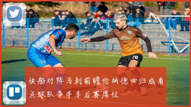 快船对阵马刺前瞻伦纳德回归成看点球队争夺季后赛席位