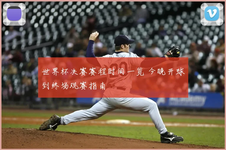 世界杯决赛赛程时间一览 今晚开球到终场观赛指南