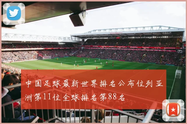 中国足球最新世界排名公布位列亚洲第11位全球排名第88名