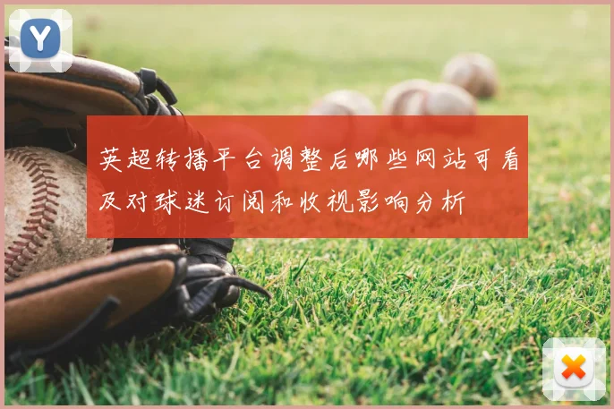 英超转播平台调整后哪些网站可看及对球迷订阅和收视影响分析