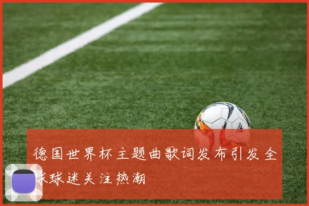 德国世界杯主题曲歌词发布引发全球球迷关注热潮