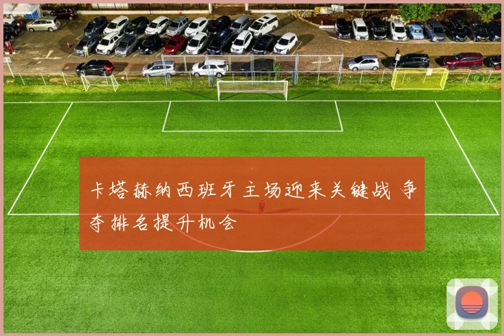 卡塔赫纳西班牙主场迎来关键战 争夺排名提升机会