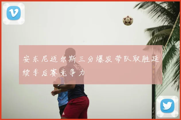 安东尼迈尔斯三分爆发带队取胜延续季后赛竞争力