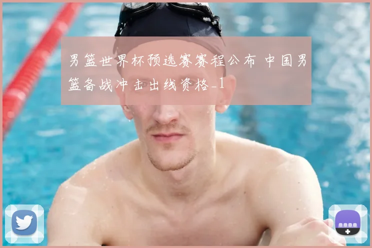 男篮世界杯预选赛赛程公布 中国男篮备战冲击出线资格_1