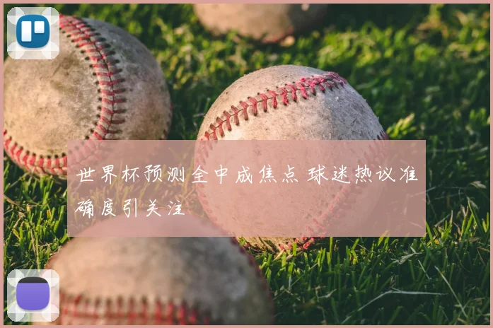 世界杯预测全中成焦点 球迷热议准确度引关注