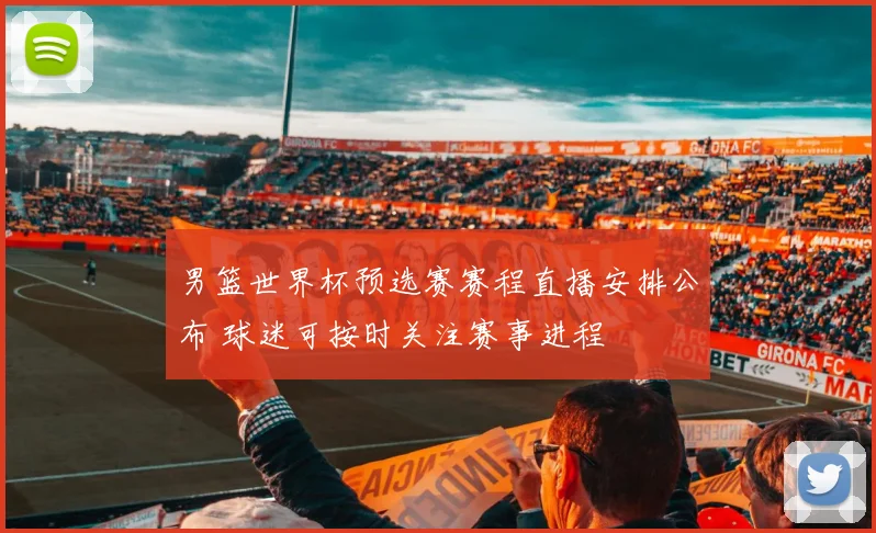 男篮世界杯预选赛赛程直播安排公布 球迷可按时关注赛事进程