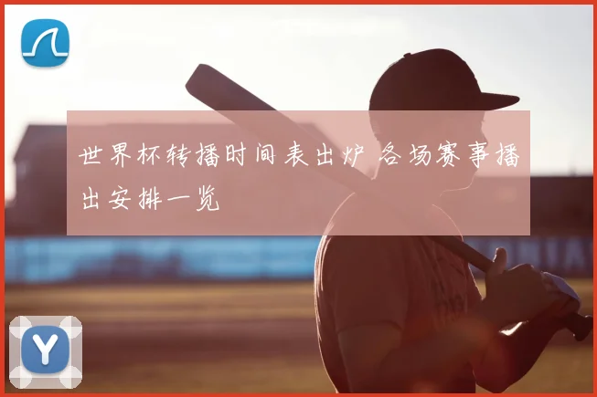世界杯转播时间表出炉 各场赛事播出安排一览