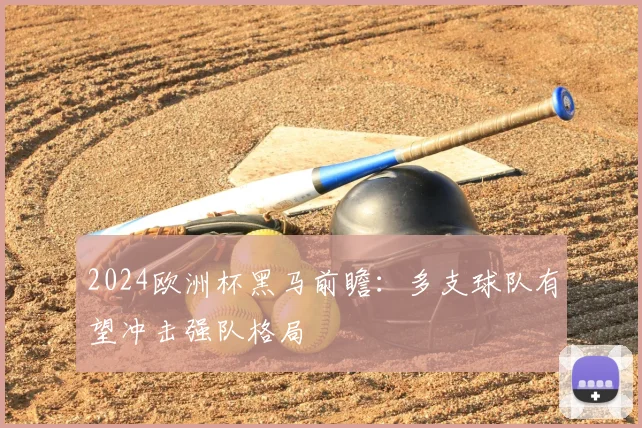 2024欧洲杯黑马前瞻:多支球队有望冲击强队格局