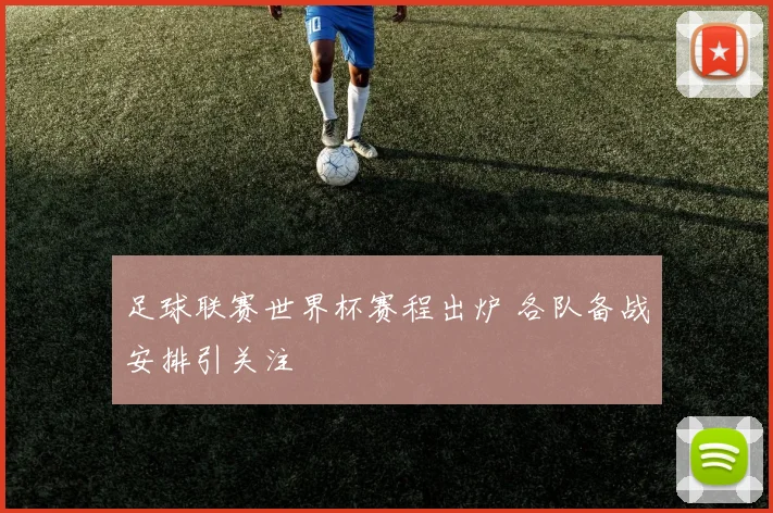 足球联赛世界杯赛程出炉 各队备战安排引关注