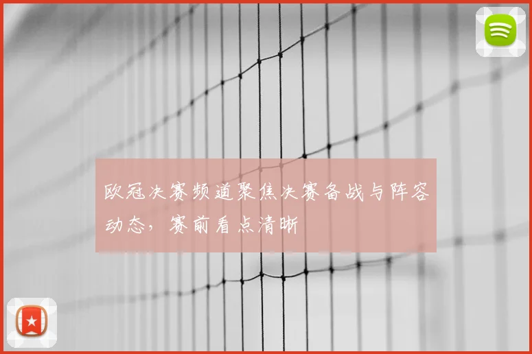 欧冠决赛频道聚焦决赛备战与阵容动态,赛前看点清晰