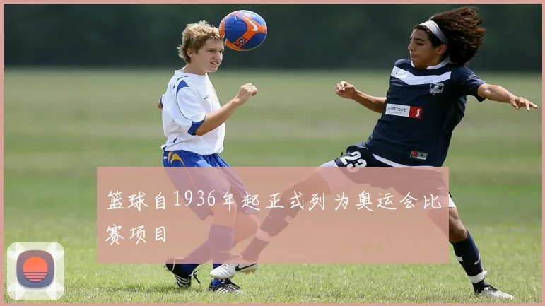 篮球自1936年起正式列为奥运会比赛项目